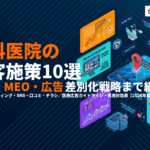 歯科医院の集客を成功させる最強集患施策10選！SEO・MEO・広告の戦略設計から差別化まで！