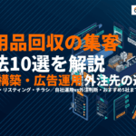 不用品回収業者におすすめな集客方法10選！信頼構築から広告運用・外注先の選び方まで！