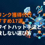 被リンク獲得代行のおすすめ会社17選！費用相場・ホワイトハット手法と失敗しない選び方まで！