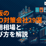 【最新版】大阪のSEO対策に強いおすすめ会社29選！費用相場・選び方を目的別に徹底比較