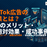 TikTok広告の効果ってどれくらい？7つのメリット・費用対効果・成功事例を徹底解説！