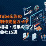 YouTube広告の動画制作完全ガイド！費用相場・成果が出るコツとおすすめ制作会社15選
